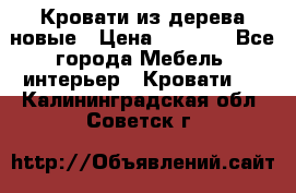 Кровати из дерева новые › Цена ­ 8 000 - Все города Мебель, интерьер » Кровати   . Калининградская обл.,Советск г.